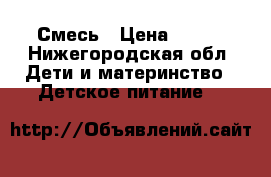 Смесь › Цена ­ 600 - Нижегородская обл. Дети и материнство » Детское питание   